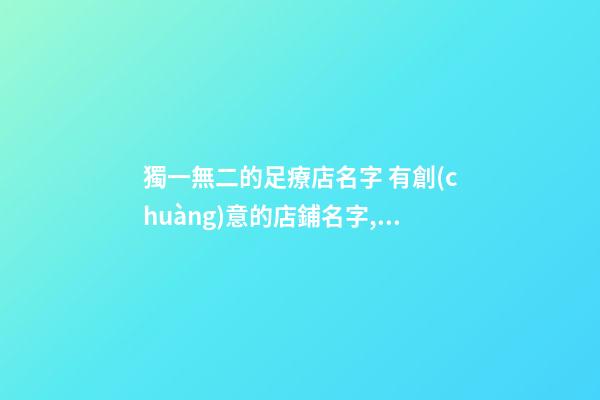 獨一無二的足療店名字 有創(chuàng)意的店鋪名字,起名之家-第1張-店鋪起名-玄機派